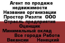 Агент по продаже недвижимости › Название организации ­ Простор-Риэлти, ООО › Отрасль предприятия ­ Оценщик › Минимальный оклад ­ 140 000 - Все города Работа » Вакансии   . Ненецкий АО,Красное п.